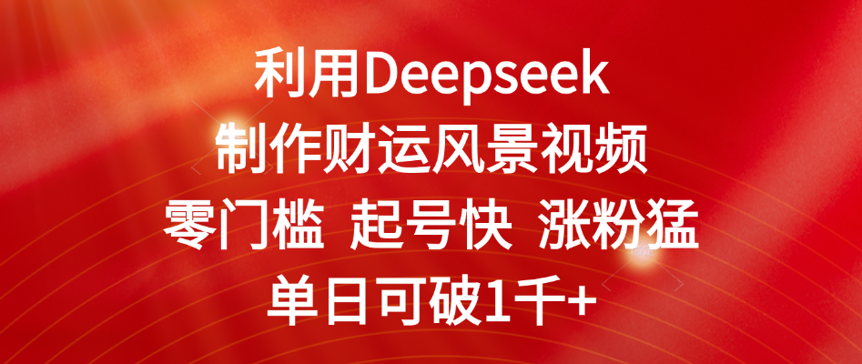 利用Deepseek制作财运风景视频，零门槛 起号快 涨粉猛，单日可破1千+-菡洋资源网