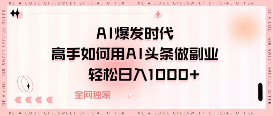 AI爆发时代，高手如何用AI头条做副业，轻松日入1000+-菡洋资源网