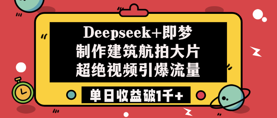 Deepseek+即梦制作建筑航拍大片，超绝视频引爆流量，单日收益破1千+-菡洋资源网