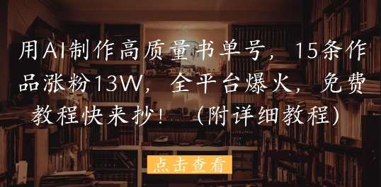 用AI制作高质量书单号，15条作品涨粉13W，全平台爆火，免费教程快来抄(附详细教程)-菡洋资源网