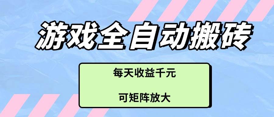 游戏全自动搬砖项目，每天收益千元，可矩阵放大-菡洋资源网