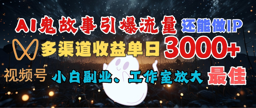 AI鬼故事引爆流量 还能做IP,视频号多渠道收益单日3000+,小白副业、工作室放大的最佳选择-菡洋资源网