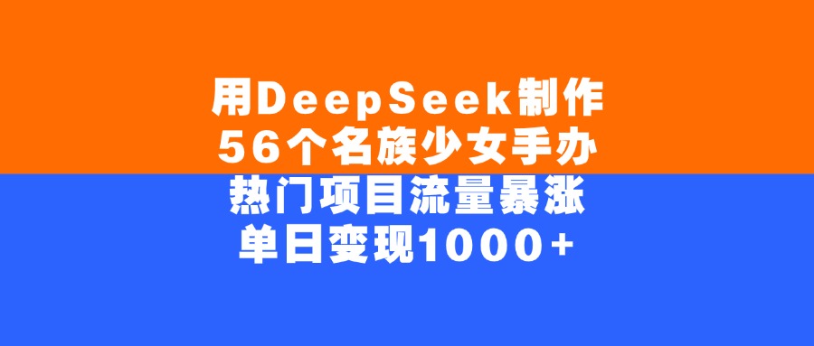 用DeepSeek制作56个名族少女手办，单日变现1000+，热门项目流量暴涨-菡洋资源网