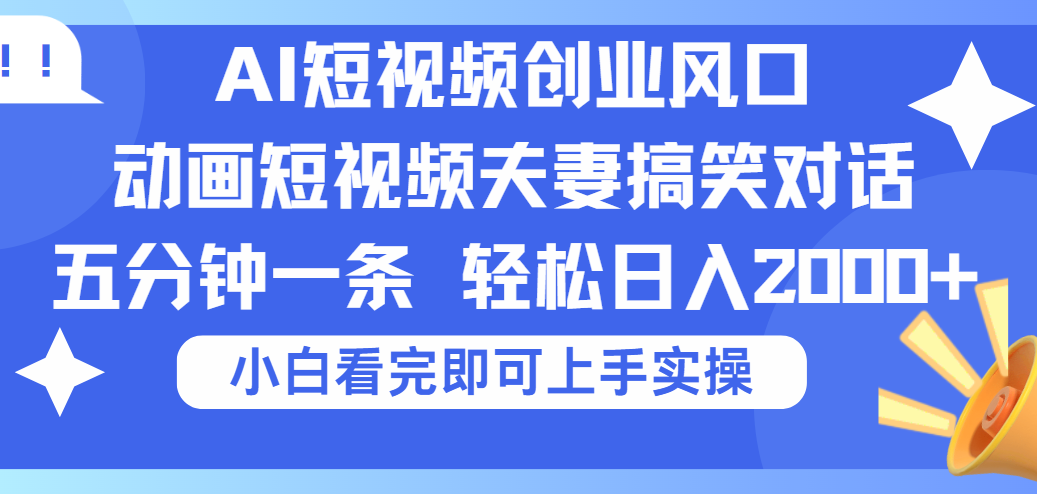 2025Ai短视频创业风口！夫妻搞笑对话，动画短视频五分钟做一条，可矩阵操作，轻松日入 2000+-菡洋资源网