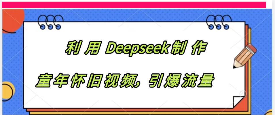 利用 Deepseek制 作童年怀旧视频,引爆流量-菡洋资源网