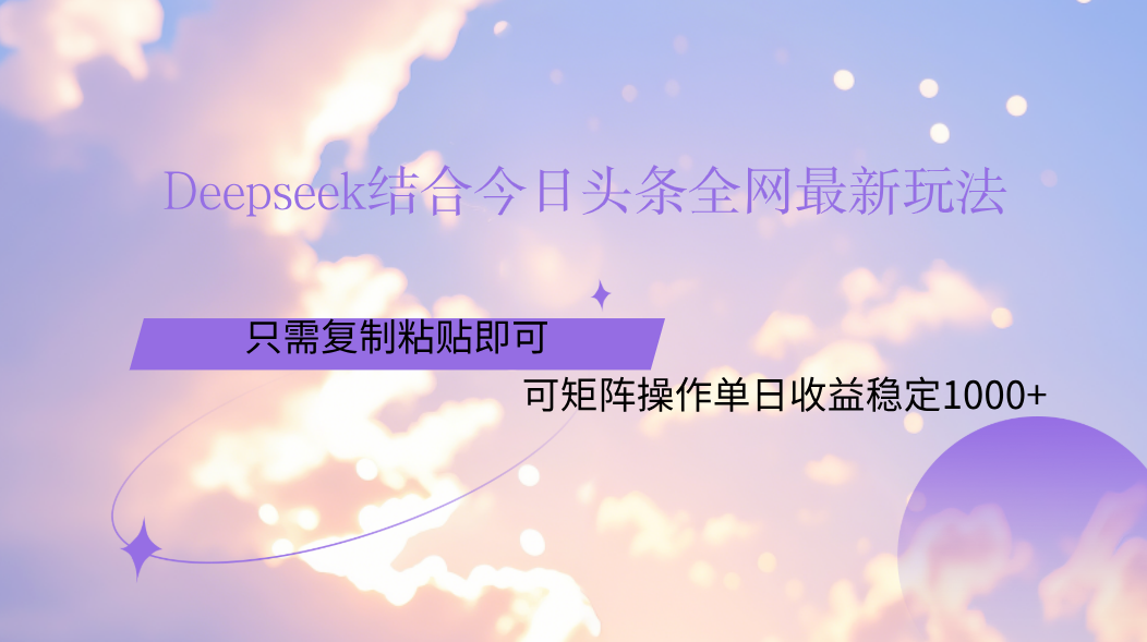Deepseek结合今日头条全网最新玩法，只需复制粘贴，小白轻松上手单日稳定1000+-菡洋资源网