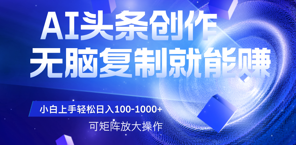AI头条文章创作，无脑复制粘贴就能赚，小白轻松上手稳定日入100-1000+   可矩阵操作-菡洋资源网