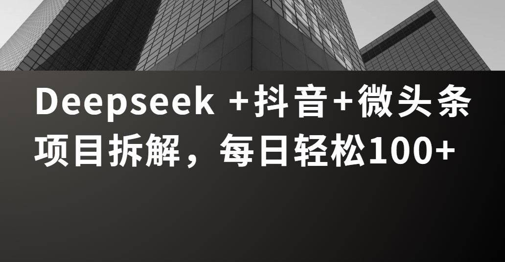Deepseek +抖音 微头条项目拆解，每日轻松100+-菡洋资源网