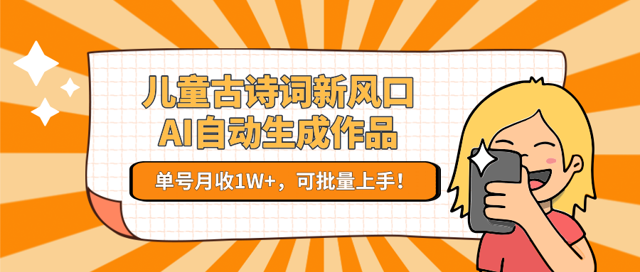 亲测儿童古诗词新风口！AI自动生成作品，单号月收1W+，可批量上手！-菡洋资源网