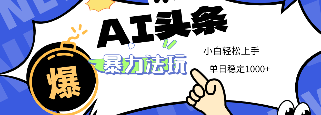 2025 AI头条暴力玩法，小白无脑复制粘贴，当天发布次日出收益，单日稳定1000+-菡洋资源网