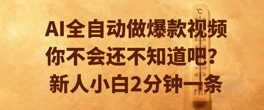 AI全自动做爆款视频,你不会还不知道吧?新人小白2分钟一条-菡洋资源网