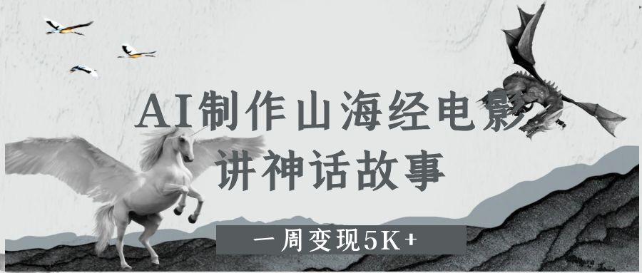 AI制作山海经电影，讲神话故事，一周变现5K+-菡洋资源网