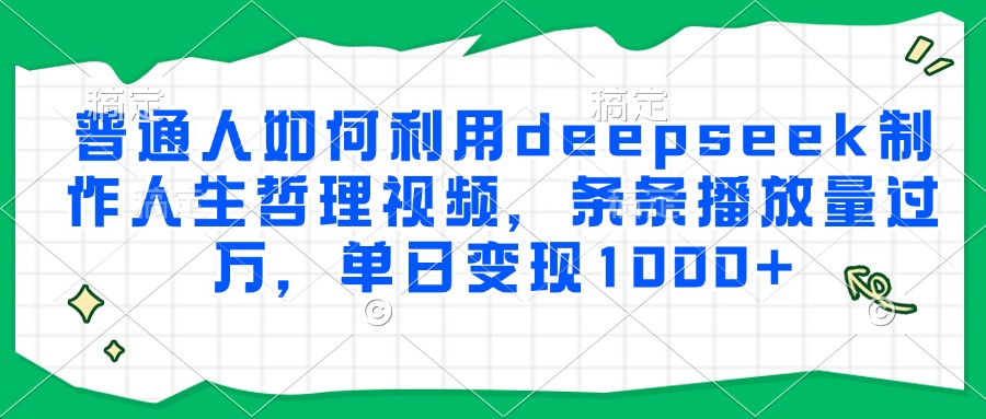 普通人如何利用deepseek制作人生哲理视频，条条播放量过万，单日变现1000+-菡洋资源网
