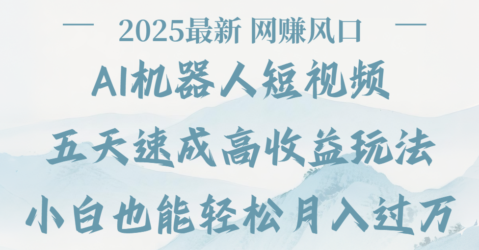 2025最新Ai 机器人短视频，网赚变现风口，五天速成高收益玩法，小白轻松月入过万-菡洋资源网