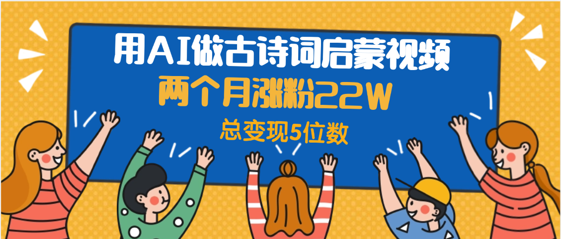 用AI做古诗词启蒙视频，两个月涨粉22W，总变现5位数-菡洋资源网