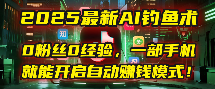 2025最新AI钓鱼术：0粉丝0经验，一部手机就能开启自动赚钱模式！-菡洋资源网