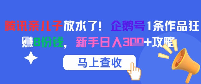 腾讯亲儿子放水了！企鹅号1条作品狂挣8份钱，新手日入3张+攻略-菡洋资源网