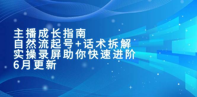 主播成长指南：自然流起号+话术拆解，实操录屏助你快速进阶（6月更新）-菡洋资源网