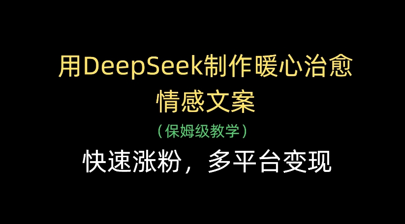 用DeepSeek制作暖心治愈情感文案，多平台变现，快速涨粉-菡洋资源网