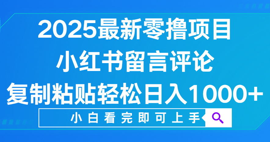 小红书留言评论，2025最新零撸项目，复制粘贴即可赚钱，轻松日入1000+-菡洋资源网