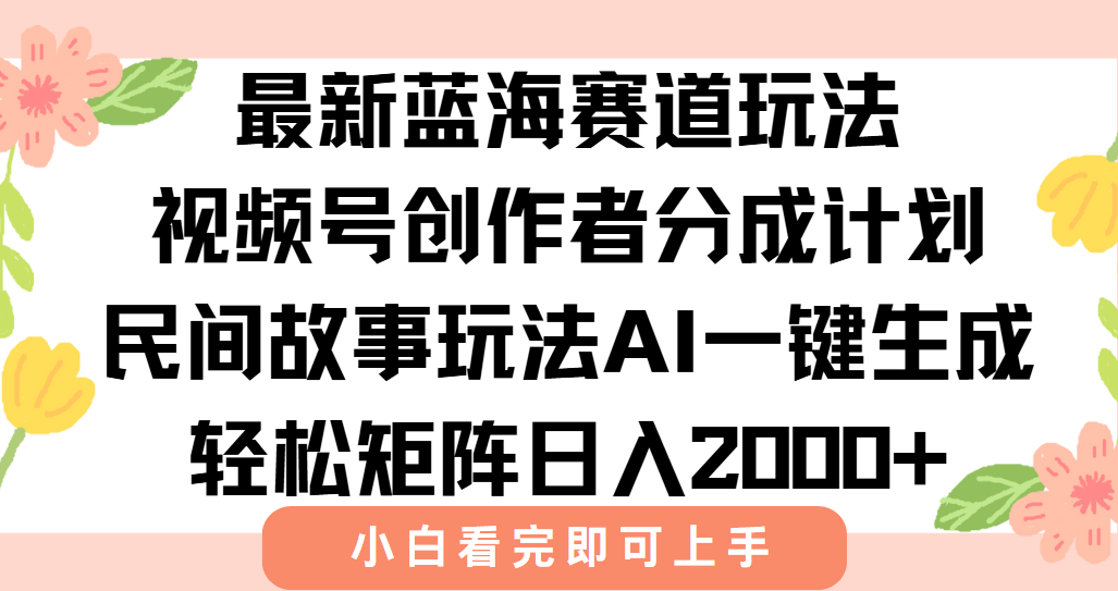 最新蓝海赛道玩法视频号创作者分成民间故事玩法，AI一键生成爆款视频，轻松日入2000+-菡洋资源网