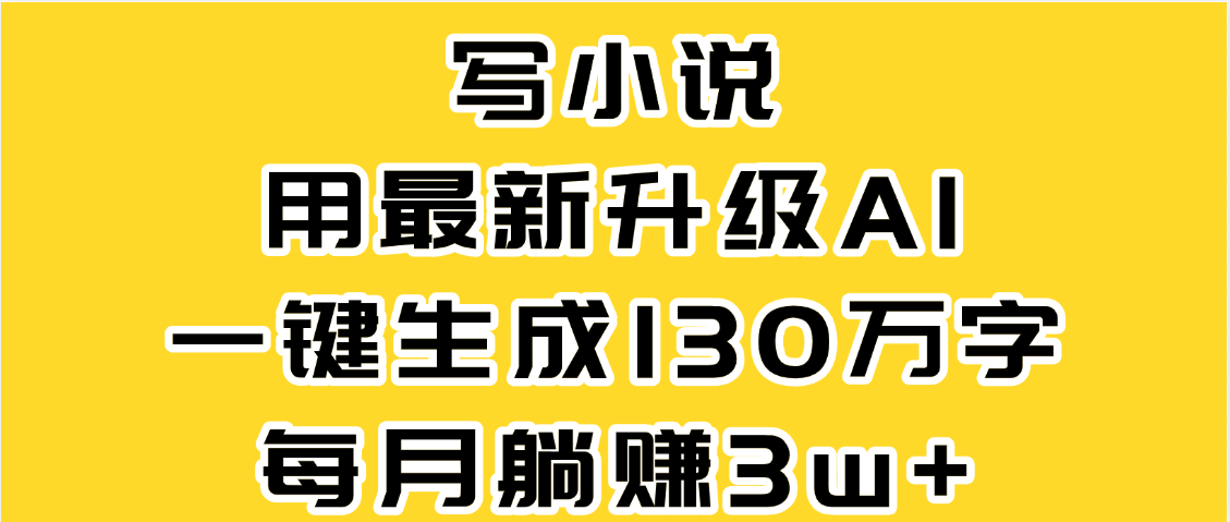 最新AI一键生成原创小说，一分钟能写130+字，每月睡后收益3W+-菡洋资源网