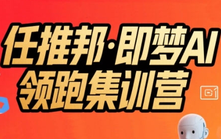 任推邦·即梦AI领跑集训营，低粉号冷启动，单条视频变现1.2W实操-菡洋资源网