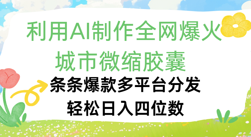 利用Ai制作全网爆火的城市微缩胶囊，条条爆款，多平台分发，轻松日入四位数-菡洋资源网
