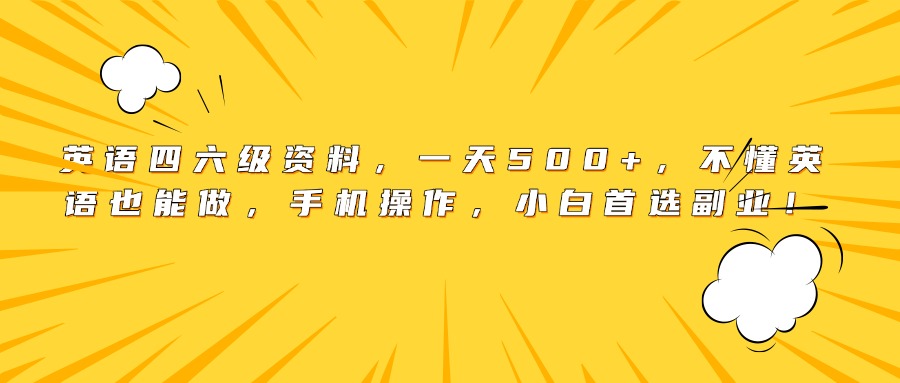 英语四六级资料，一天500+，不懂英语也能做，手机操作，小白首选副业！-菡洋资源网