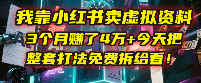 我靠“小红书卖虚拟资料”，3个月赚了4万+，今天把整套打法免费拆给你看！-菡洋资源网