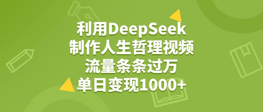 利用DeepSeek用人生哲理视频，单日变现1000+，流量条条过万-菡洋资源网
