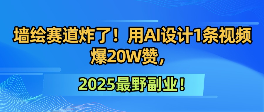 墙绘赛道炸了！用AI设计1条视频爆20W赞，2025最野副业！-菡洋资源网