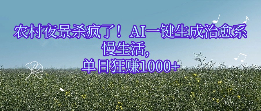 农村夜景杀疯了！AI一键生成治愈系慢生活，单日狂赚1000+-菡洋资源网