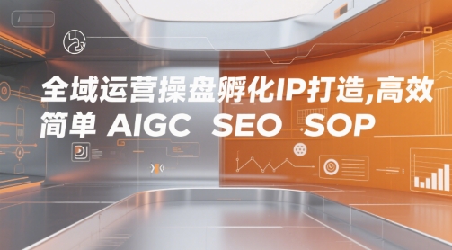 全域运营操盘孵化IP打造，高效 简单 AIGC SEO SOP-菡洋资源网