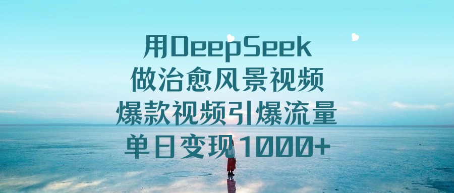 用DeepSeek做治愈风景视频，单日变现1000+，爆款视频引爆流量-菡洋资源网