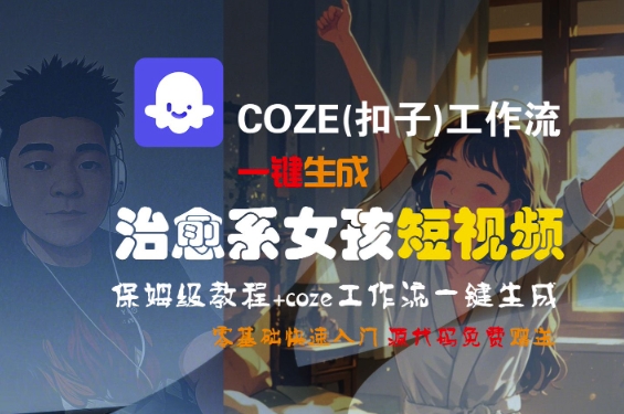 COZE(扣子)工作流一键生成治愈系女孩短视频，保姆级教程，零基础快速入门-菡洋资源网