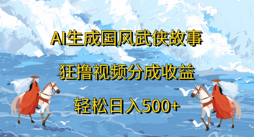 ai生成国风武侠故事狂撸视频分成收益轻松日入500+-菡洋资源网