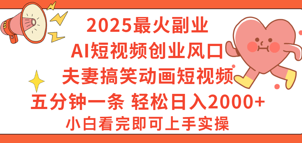 2025最火副业Ai短视频创业风口！夫妻搞笑对话动画短视频，五分钟做一条，矩阵操作，轻松日入 2000+-菡洋资源网
