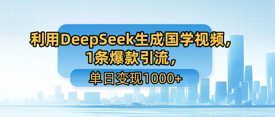 利用DeepSeek生成国学视频，1条爆款引流，单日变现1000+-菡洋资源网