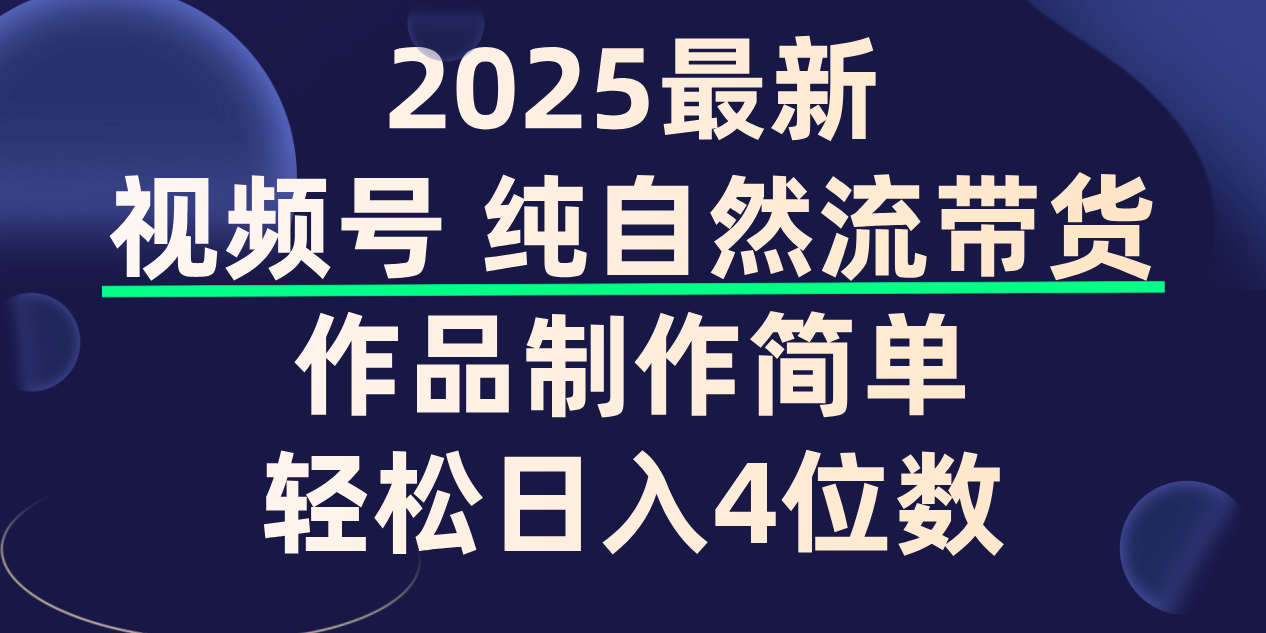 视频号纯自然流带货，作品制作简单，轻松日入4位数，保姆级教程-菡洋资源网
