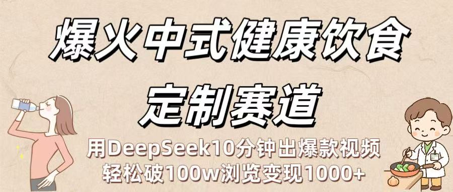 爆火中式健康饮食定制赛道：用DeepSeek10分钟出爆款视频，轻松破100w浏览变现1000+-菡洋资源网