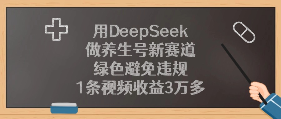 用DeepSeek做养生号新赛道，绿色避免违规，1条视频收益3万多！-菡洋资源网