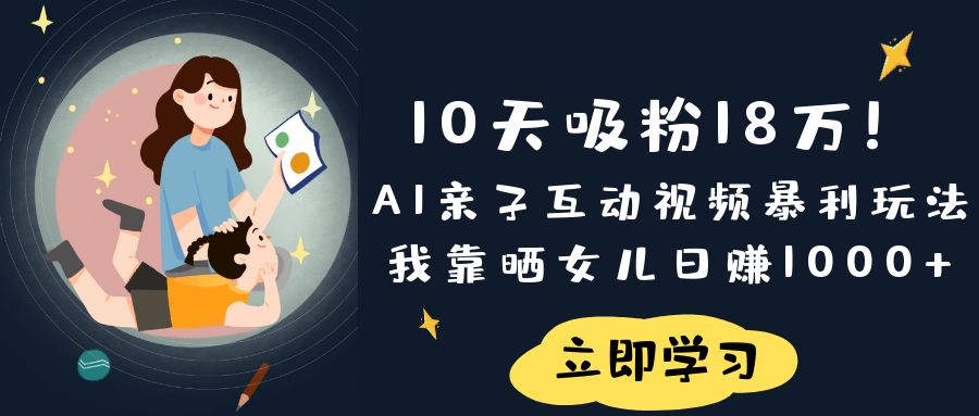 《10天吸粉18万！AI亲子互动视频暴利玩法，我靠晒女儿日赚1000+》-菡洋资源网