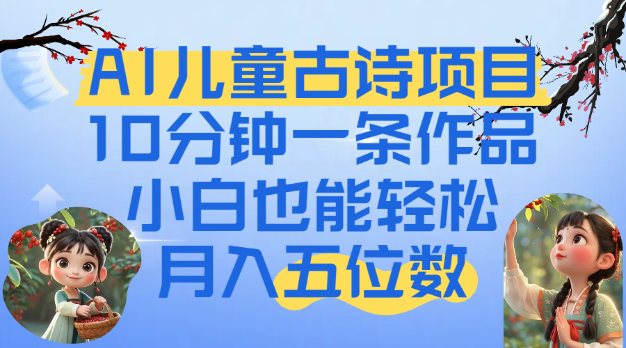 爆火AI儿童古诗项目!10分钟一条作品,小白也能轻松月入五位数-菡洋资源网