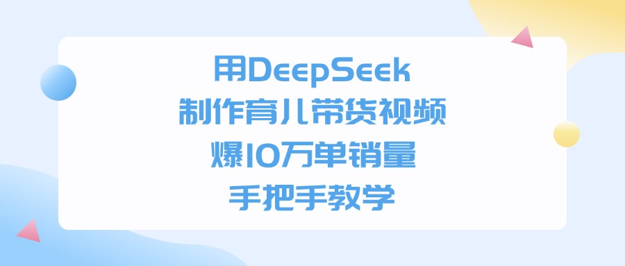 用DeepSeek制作，育儿带货视频，手把手教学，爆10万单销量-菡洋资源网