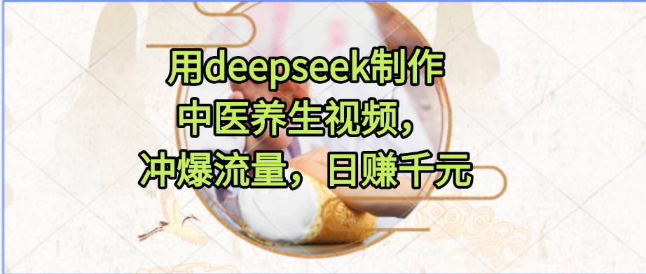 用deepseek制作中医养生视频，冲爆流量，日赚千元-菡洋资源网