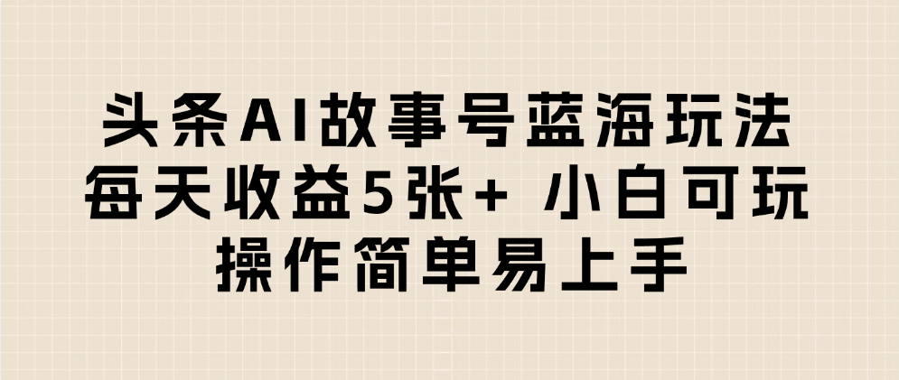头条AI故事号蓝海玩法 每天收益5张+ 小白可玩 操作简单易上手-菡洋资源网