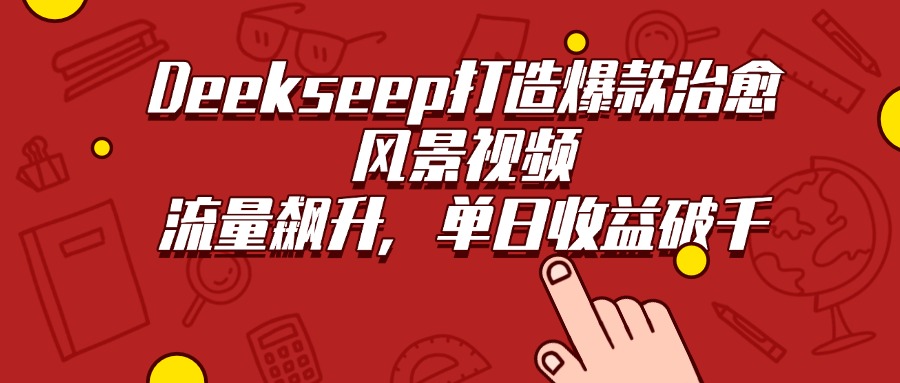 Deekseep打造爆款治愈风景视频,流量飙升,单日收益破千-菡洋资源网