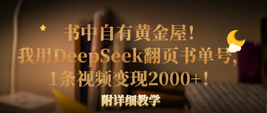 书中自有黄金屋！我用DeepSeek翻页书单号，1条视频变现2000+！附详细教学-菡洋资源网