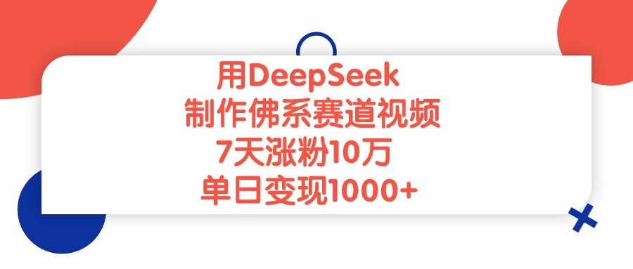 用DeepSeek制作，佛系赛道视频，7天涨粉10万，单日变现1000+-菡洋资源网